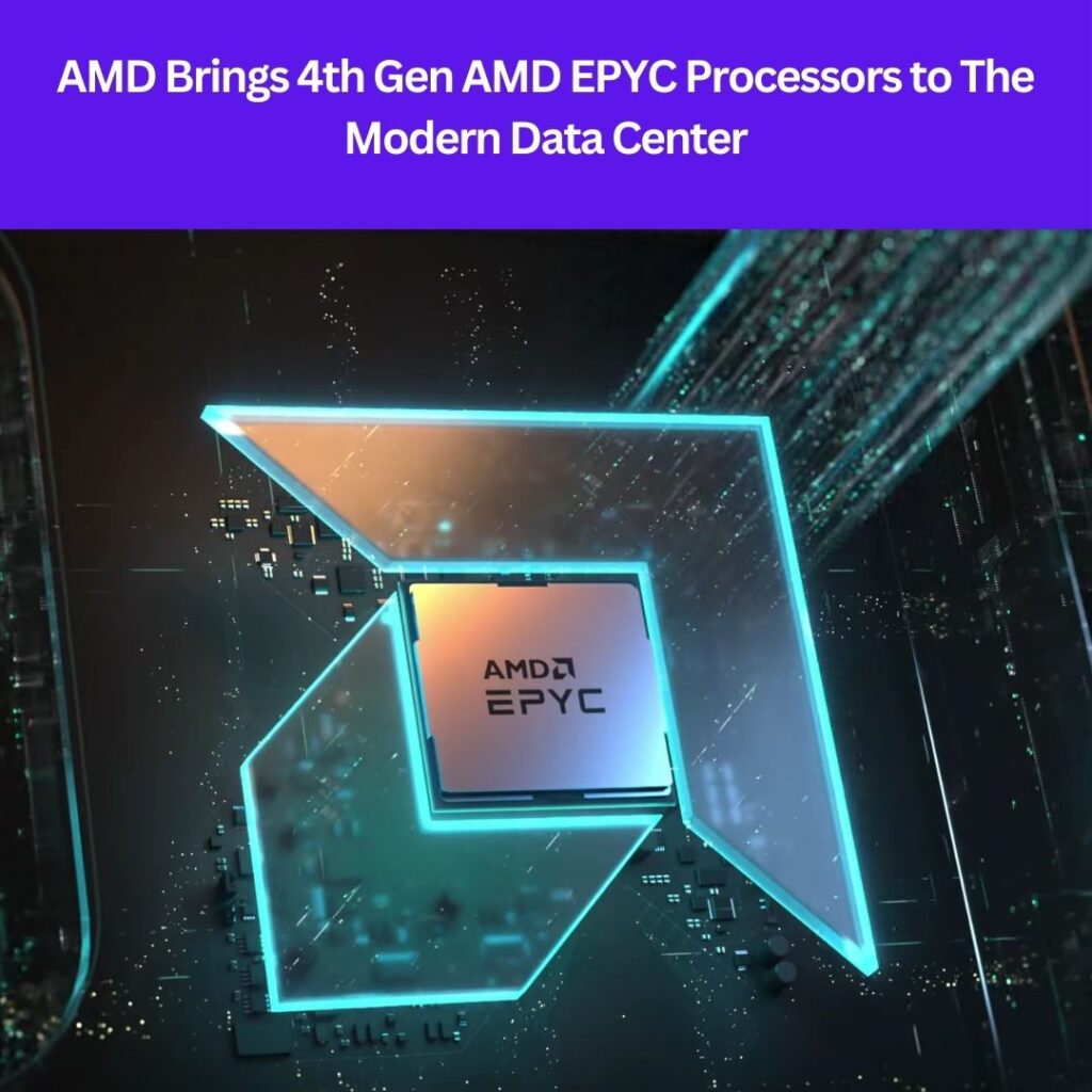 AMD Brings 4th Gen AMD EPYC Processors to The Modern Data Center